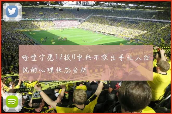 哈登宁愿12投0中也不敢出手让人担忧的心理状态分析