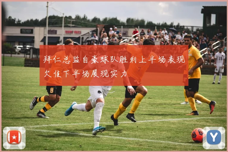 拜仁总监自豪球队胜利上半场表现欠佳下半场展现实力