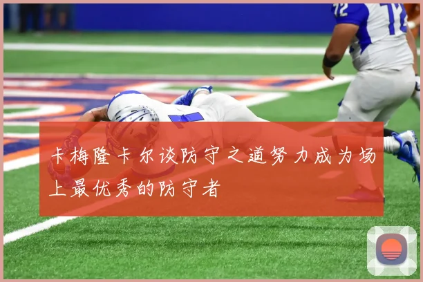 卡梅隆卡尔谈防守之道努力成为场上最优秀的防守者