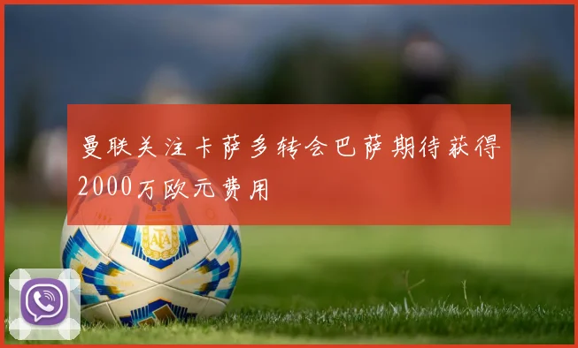 曼联关注卡萨多转会巴萨期待获得2000万欧元费用