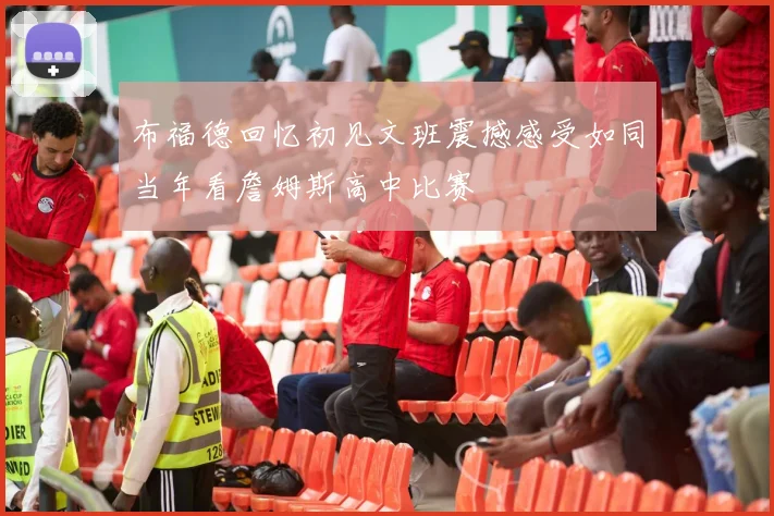 布福德回忆初见文班震撼感受如同当年看詹姆斯高中比赛