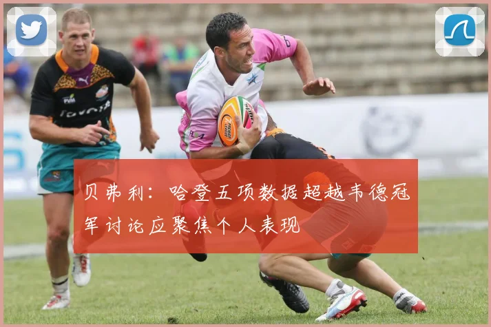 贝弗利：哈登五项数据超越韦德冠军讨论应聚焦个人表现