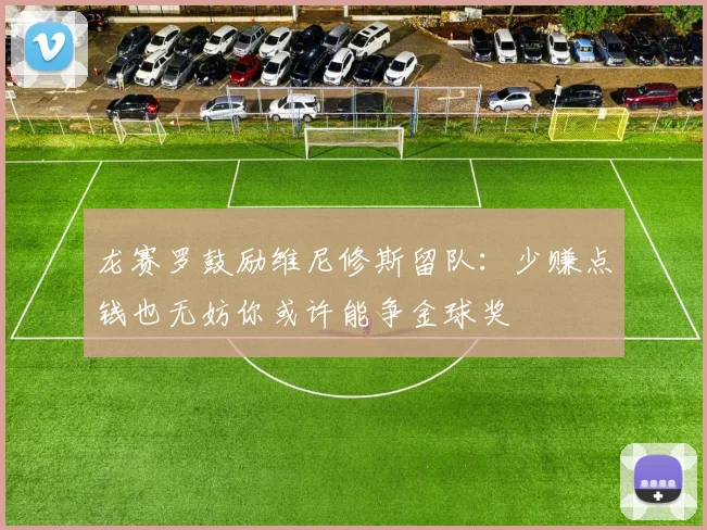 龙赛罗鼓励维尼修斯留队：少赚点钱也无妨你或许能争金球奖