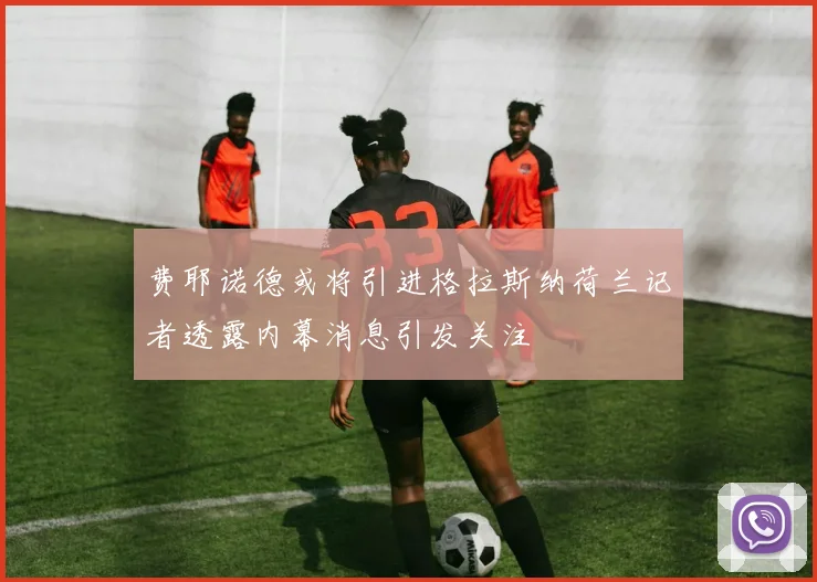 费耶诺德或将引进格拉斯纳荷兰记者透露内幕消息引发关注