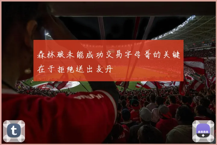 森林狼未能成功交易字母哥的关键在于拒绝送出麦丹
